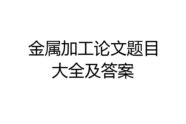 金属加工论文题目大全及答案