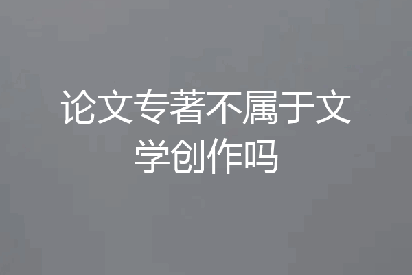 论文专著不属于文学创作吗