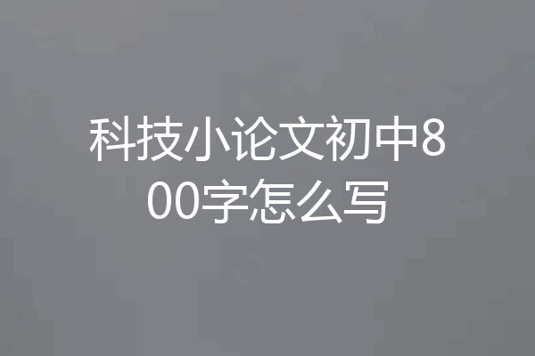 科技小论文初中800字怎么写