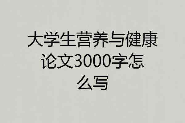 大学生营养与健康论文3000字怎么写