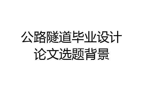 公路隧道毕业设计论文选题背景