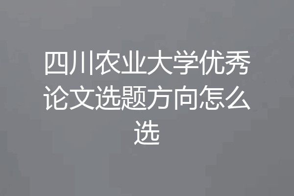 四川农业大学优秀论文选题方向怎么选