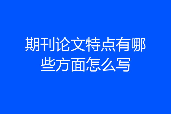 期刊论文特点有哪些方面怎么写
