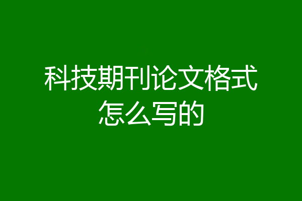 科技期刊论文格式怎么写的