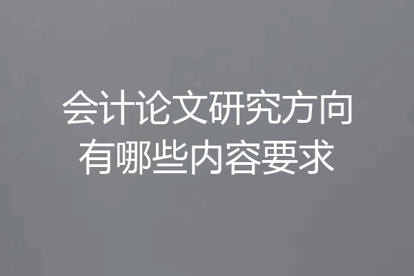 会计论文研究方向有哪些内容要求
