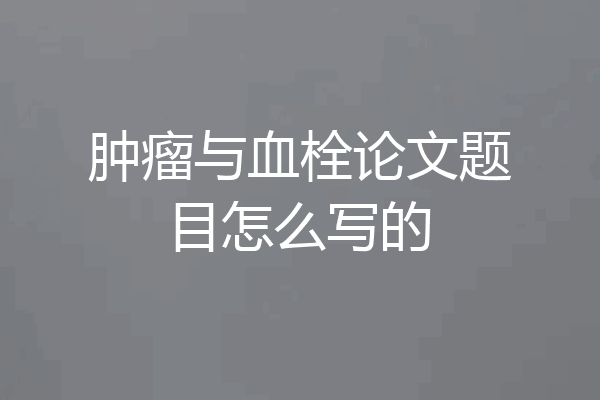 肿瘤与血栓论文题目怎么写的