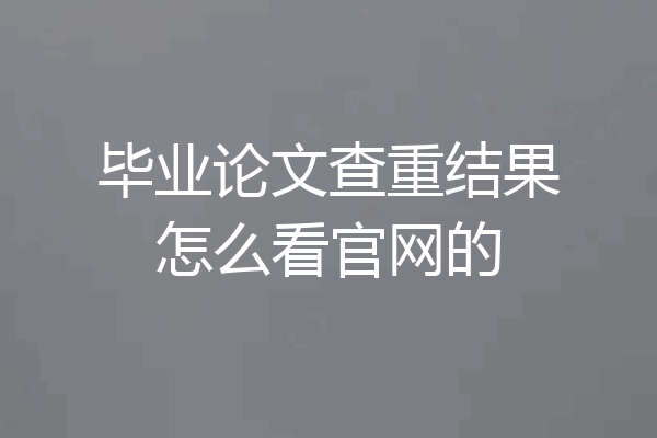 毕业论文查重结果怎么看官网的