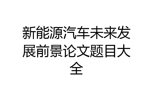 新能源汽车未来发展前景论文题目大全