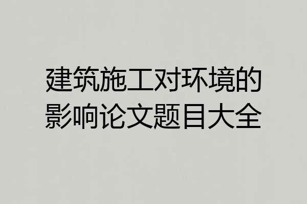 建筑施工对环境的影响论文题目大全