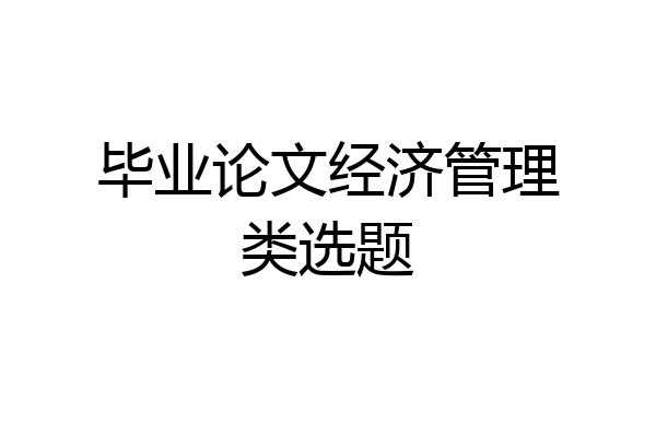 毕业论文经济管理类选题
