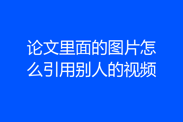 论文里面的图片怎么引用别人的视频