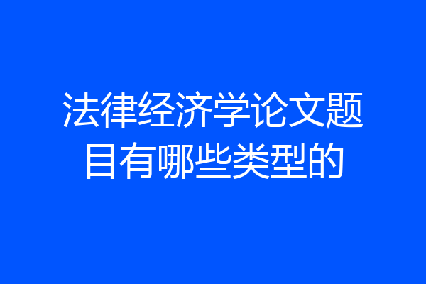 法律经济学论文题目有哪些类型的
