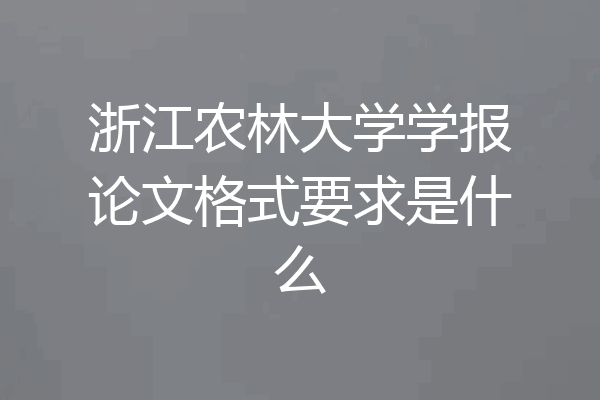 浙江农林大学学报论文格式要求是什么