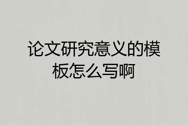 论文研究意义的模板怎么写啊