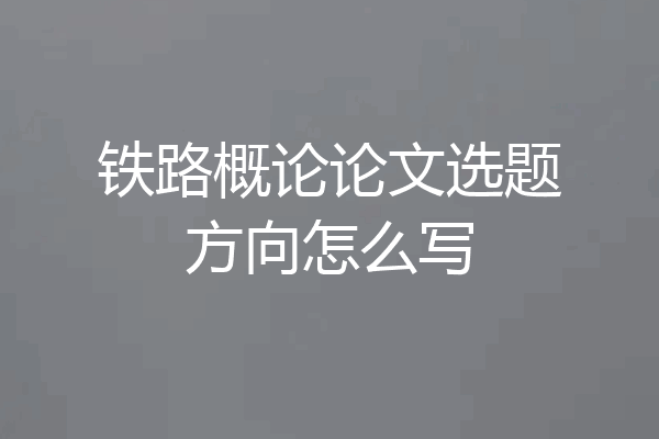 铁路概论论文选题方向怎么写