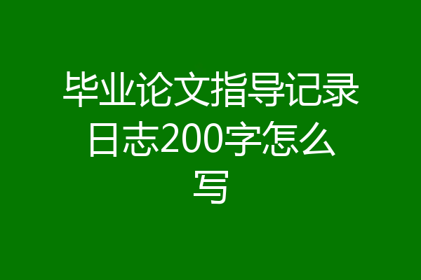 毕业论文指导记录日志200字怎么写