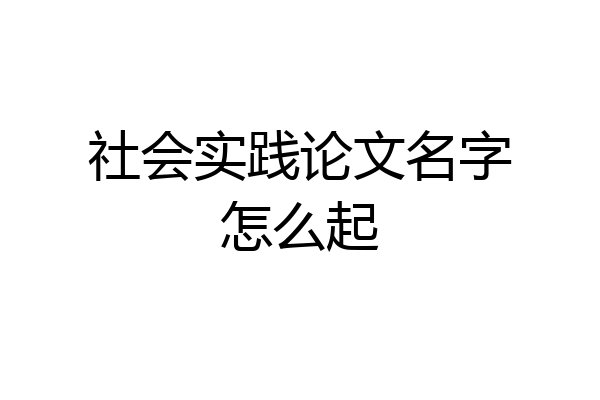社会实践论文名字怎么起