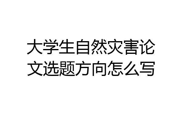 大学生自然灾害论文选题方向怎么写