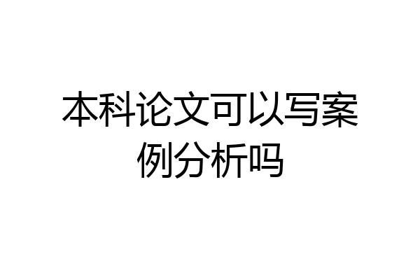本科论文可以写案例分析吗