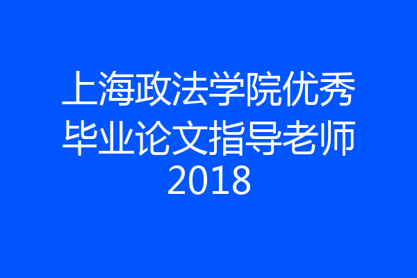上海政法学院优秀毕业论文指导老师2018