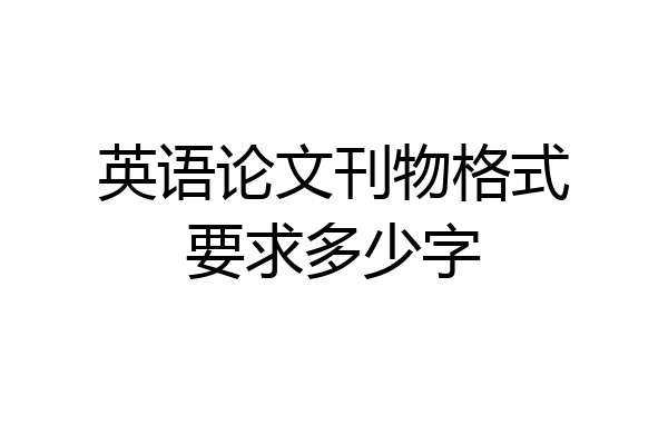 英语论文刊物格式要求多少字