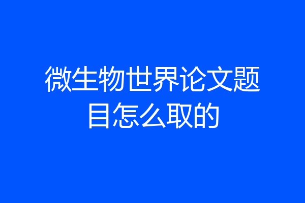 微生物世界论文题目怎么取的