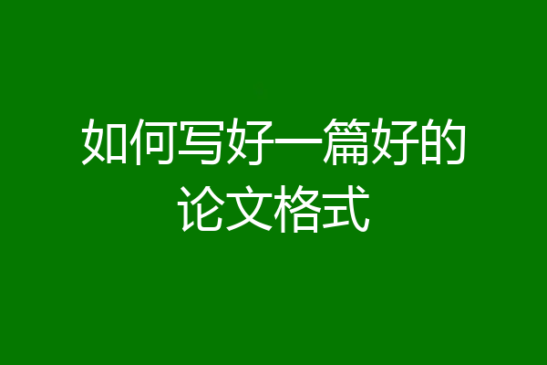 如何写好一篇好的论文格式