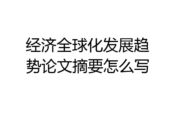 经济全球化发展趋势论文摘要怎么写