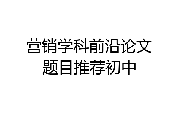 营销学科前沿论文题目推荐初中