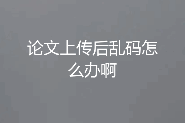 论文上传后乱码怎么办啊