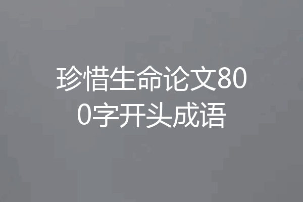 珍惜生命论文800字开头成语