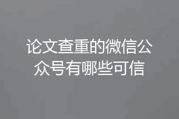 论文查重的微信公众号有哪些可信
