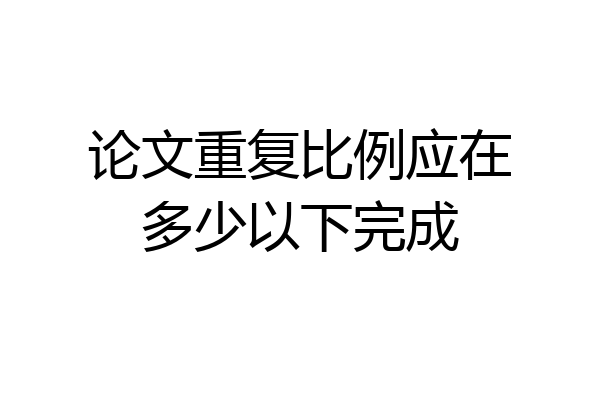 论文重复比例应在多少以下完成