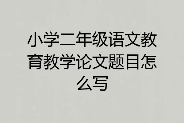 小学二年级语文教育教学论文题目怎么写