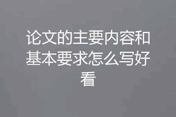 论文的主要内容和基本要求怎么写好看