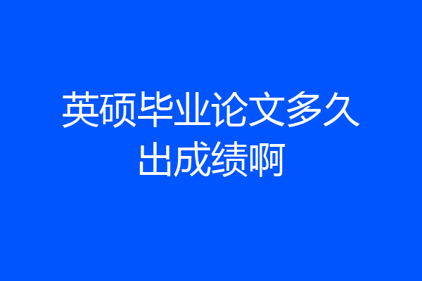 英硕毕业论文多久出成绩啊