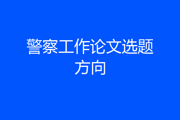 警察工作论文选题方向