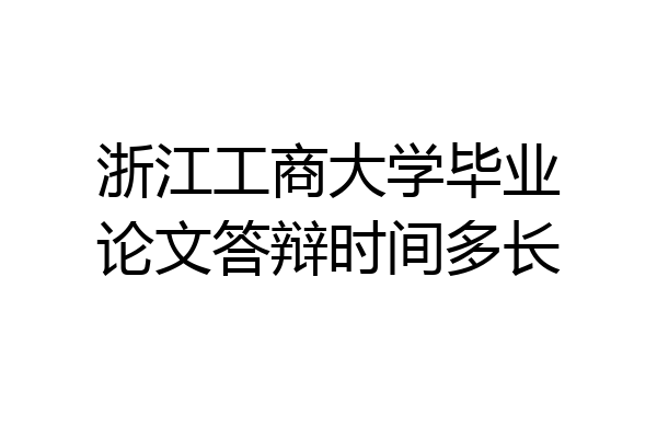 浙江工商大学毕业论文答辩时间多长