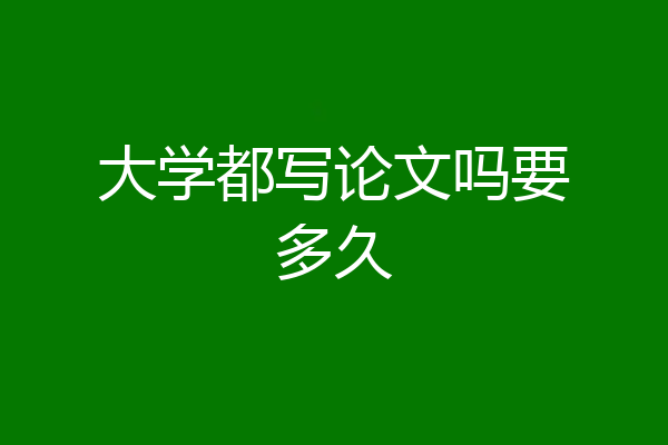大学都写论文吗要多久