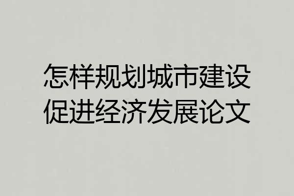 怎样规划城市建设促进经济发展论文
