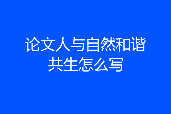 论文人与自然和谐共生怎么写