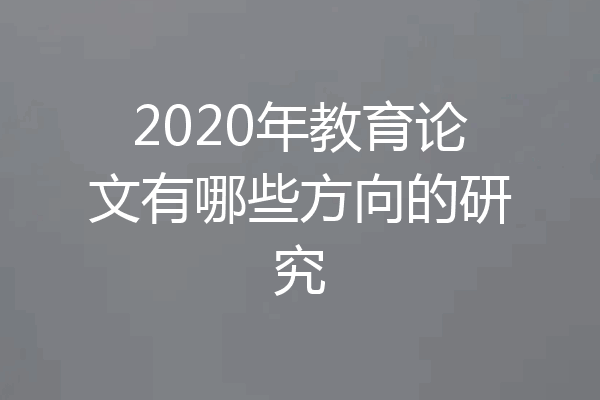 2020年教育论文有哪些方向的研究