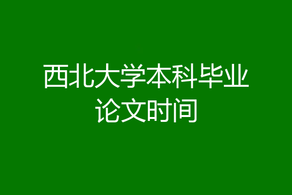 西北大学本科毕业论文时间