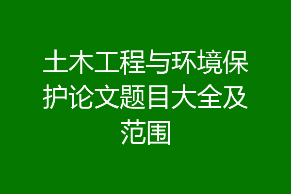 土木工程与环境保护论文题目大全及范围