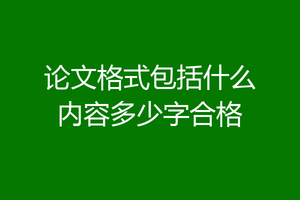 论文格式包括什么内容多少字合格