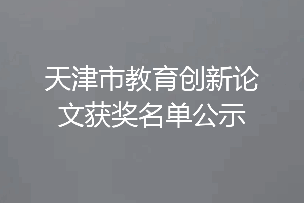 天津市教育创新论文获奖名单公示