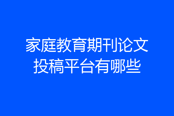 家庭教育期刊论文投稿平台有哪些