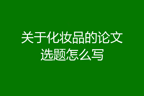 关于化妆品的论文选题怎么写