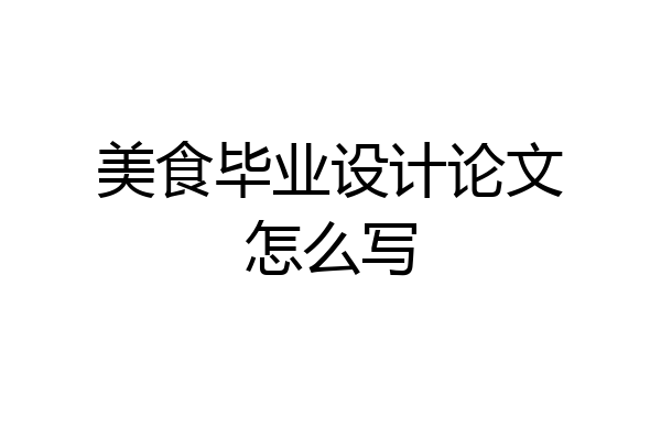 美食毕业设计论文怎么写
