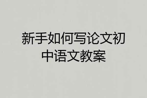 新手如何写论文初中语文教案